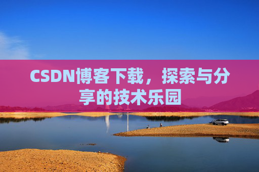 CSDN博客下载,探索与分享的技术乐园 CSDN博客下载,探索与分享的技术乐园